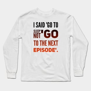Parenting Humor: I Said Go To Sleep, Not Go To The Next Episode. Long Sleeve T-Shirt